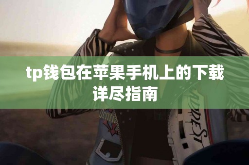 tp钱包在苹果手机上的下载详尽指南