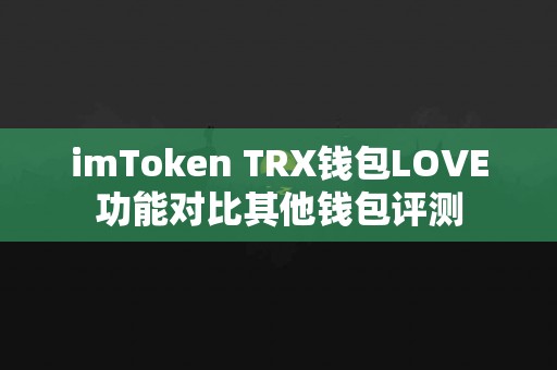 imToken TRX钱包LOVE功能对比其他钱包评测