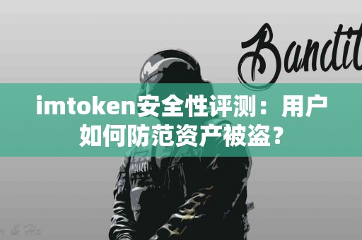 imtoken安全性评测：用户如何防范资产被盗？