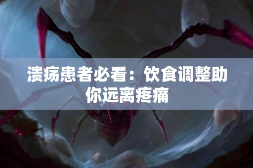 溃疡患者必看：饮食调整助你远离疼痛