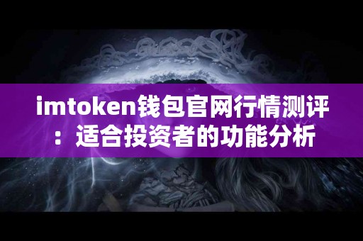 imtoken钱包官网行情测评：适合投资者的功能分析