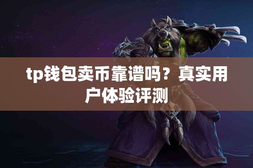 tp钱包卖币靠谱吗？真实用户体验评测