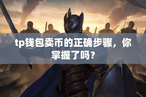 tp钱包卖币的正确步骤，你掌握了吗？