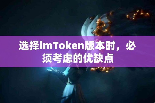 选择imToken版本时，必须考虑的优缺点