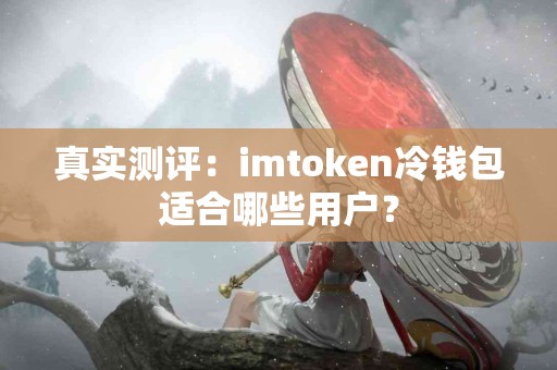 真实测评：imtoken冷钱包适合哪些用户？