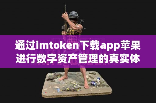 通过imtoken下载app苹果进行数字资产管理的真实体验