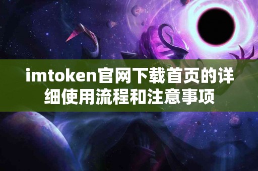 imtoken官网下载首页的详细使用流程和注意事项