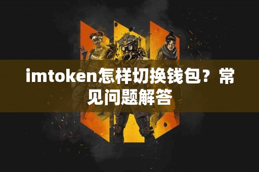 imtoken怎样切换钱包？常见问题解答