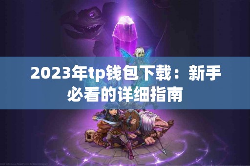2023年tp钱包下载：新手必看的详细指南