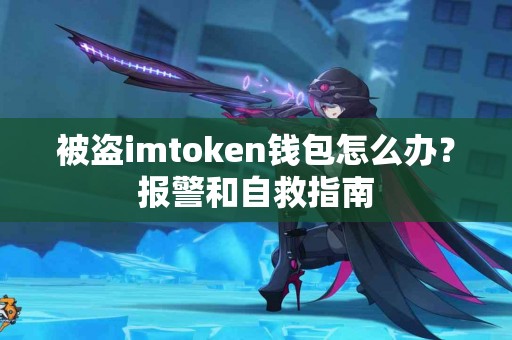 被盗imtoken钱包怎么办？报警和自救指南