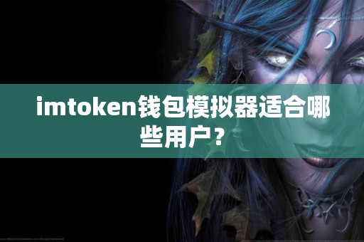 imtoken钱包模拟器适合哪些用户？
