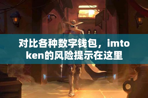 对比各种数字钱包，imtoken的风险提示在这里