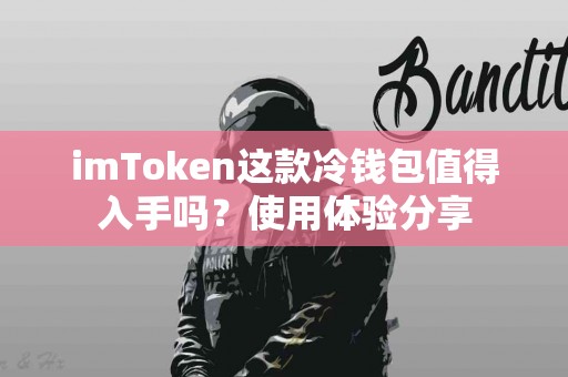 imToken这款冷钱包值得入手吗？使用体验分享