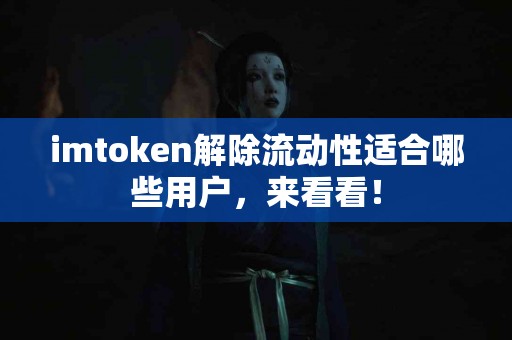 imtoken解除流动性适合哪些用户，来看看！