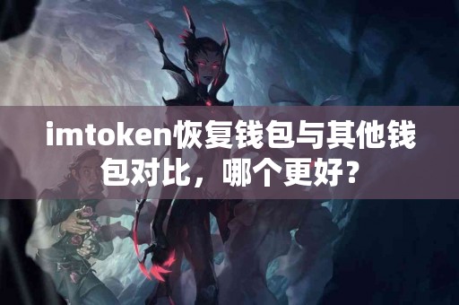 imtoken恢复钱包与其他钱包对比，哪个更好？