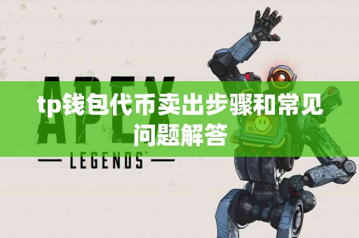 tp钱包代币卖出步骤和常见问题解答