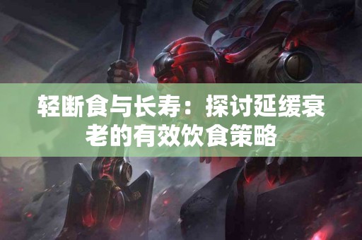 轻断食与长寿：探讨延缓衰老的有效饮食策略