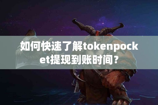 如何快速了解tokenpocket提现到账时间？