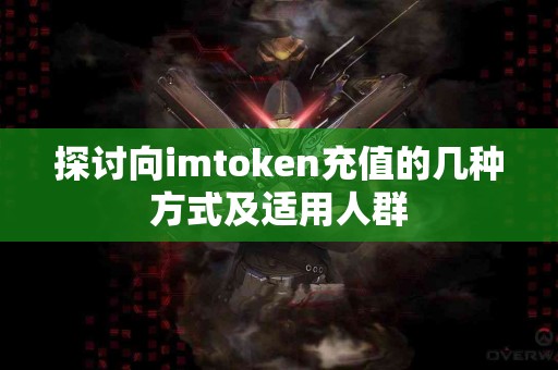 探讨向imtoken充值的几种方式及适用人群