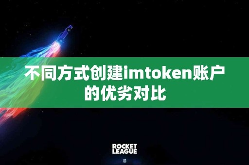 不同方式创建imtoken账户的优劣对比