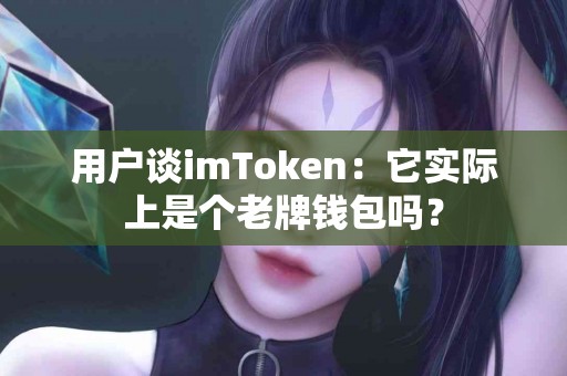 用户谈imToken：它实际上是个老牌钱包吗？