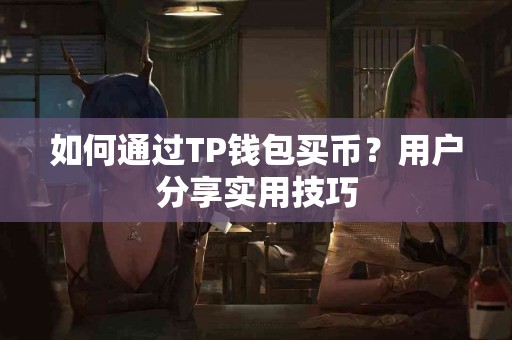 如何通过TP钱包买币？用户分享实用技巧