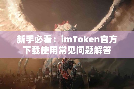 新手必看：imToken官方下载使用常见问题解答
