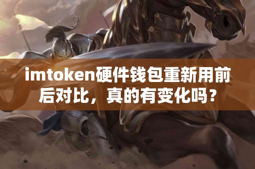 imtoken硬件钱包重新用前后对比，真的有变化吗？