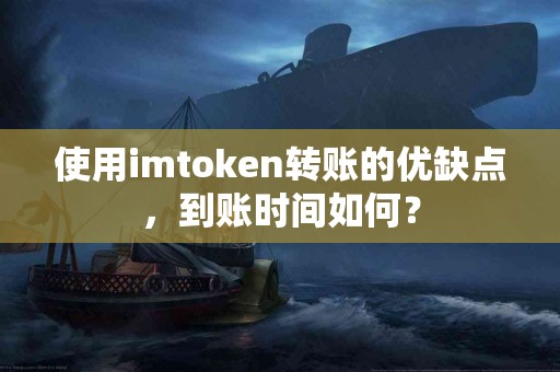 使用imtoken转账的优缺点，到账时间如何？