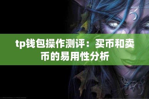 tp钱包操作测评：买币和卖币的易用性分析