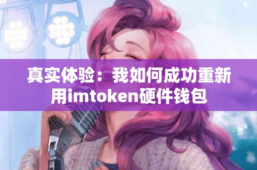 真实体验：我如何成功重新用imtoken硬件钱包