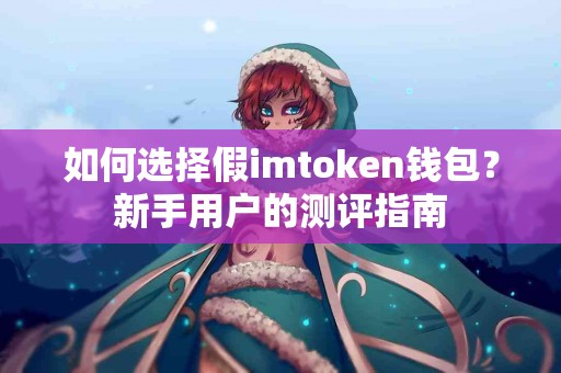 如何选择假imtoken钱包？新手用户的测评指南