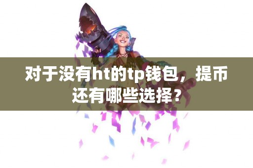对于没有ht的tp钱包，提币还有哪些选择？
