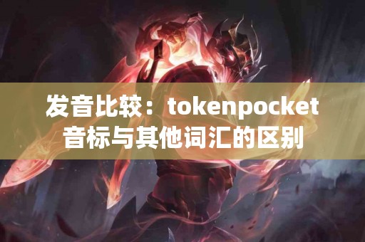发音比较：tokenpocket音标与其他词汇的区别