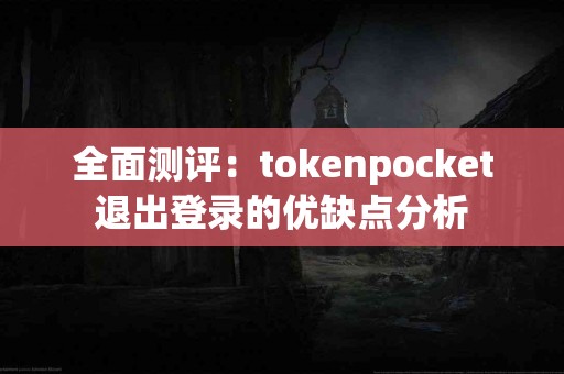 全面测评：tokenpocket退出登录的优缺点分析