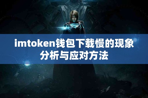 imtoken钱包下载慢的现象分析与应对方法