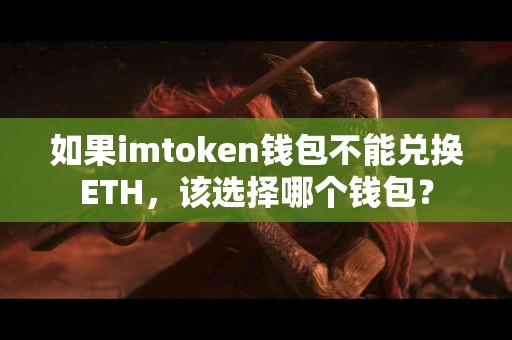 如果imtoken钱包不能兑换ETH，该选择哪个钱包？