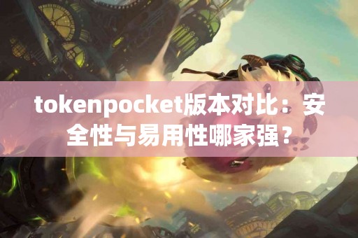 tokenpocket版本对比：安全性与易用性哪家强？