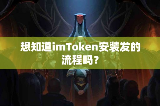 想知道imToken安装发的流程吗？