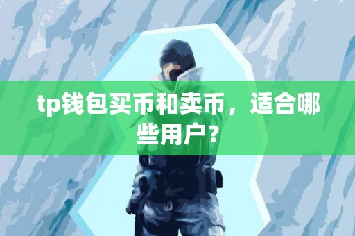 tp钱包买币和卖币，适合哪些用户？