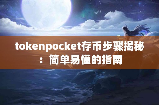 tokenpocket存币步骤揭秘：简单易懂的指南