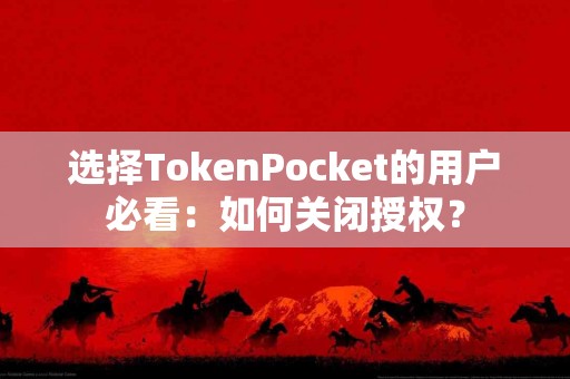 选择TokenPocket的用户必看：如何关闭授权？