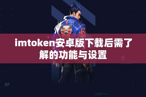 imtoken安卓版下载后需了解的功能与设置