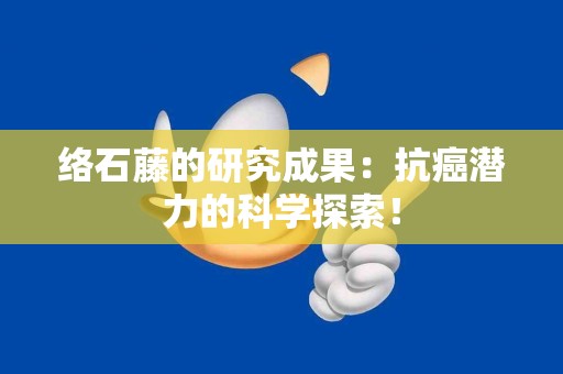 络石藤的研究成果：抗癌潜力的科学探索！