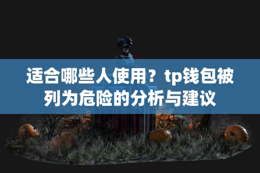 适合哪些人使用？tp钱包被列为危险的分析与建议