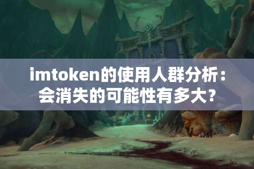 imtoken的使用人群分析：会消失的可能性有多大？