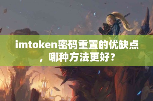 imtoken密码重置的优缺点，哪种方法更好？