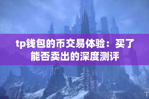 tp钱包的币交易体验：买了能否卖出的深度测评