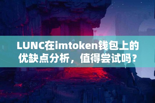 LUNC在imtoken钱包上的优缺点分析，值得尝试吗？