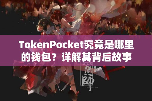 TokenPocket究竟是哪里的钱包？详解其背后故事